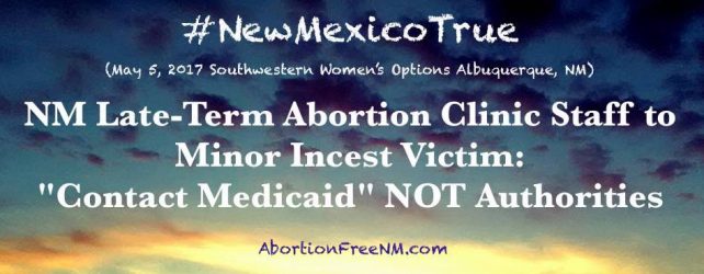 NM Late-Term Abortion Clinic Staff to Minor Incest Victim, “Contact Medicaid” NOT Authorities
